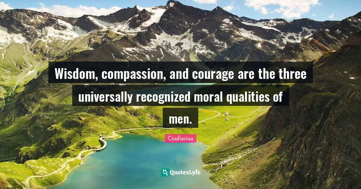 Wisdom, compassion, and courage are the three universally recognized moral qualities of men.
