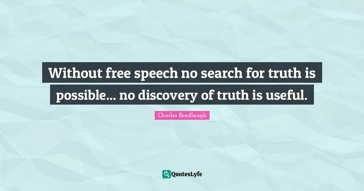 Without free speech no search for truth is possible... no discovery of truth is useful.