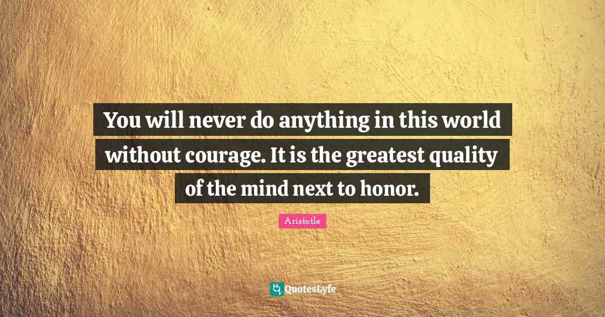 Mind Quotes: "You will never do anything in this world without courage. It is the greatest quality of the mind next to honor."