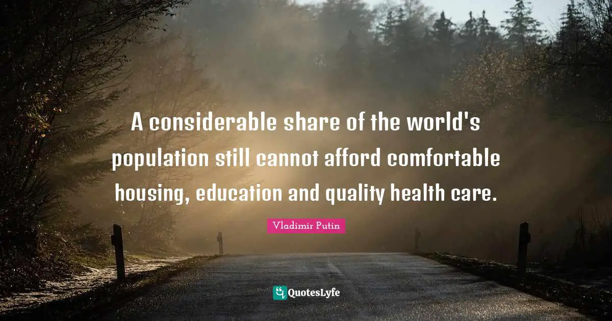 A considerable share of the world's population still cannot afford comfortable housing, education and quality health care.