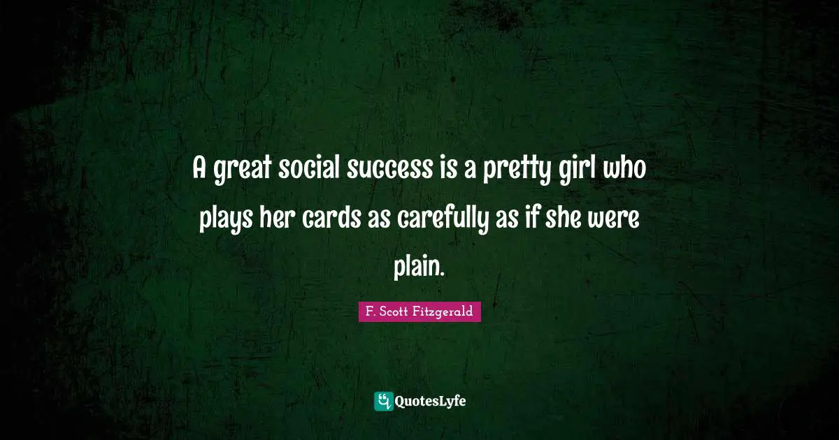 A great social success is a pretty girl who plays her cards as carefully as if she were plain.