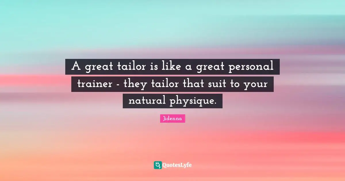 A great tailor is like a great personal trainer - they tailor that suit to your natural physique.