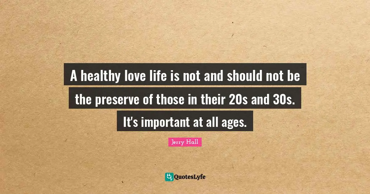 Jerry Hall Quotes: "A healthy love life is not and should not be the preserve of those in their 20s and 30s. It's important at all ages."