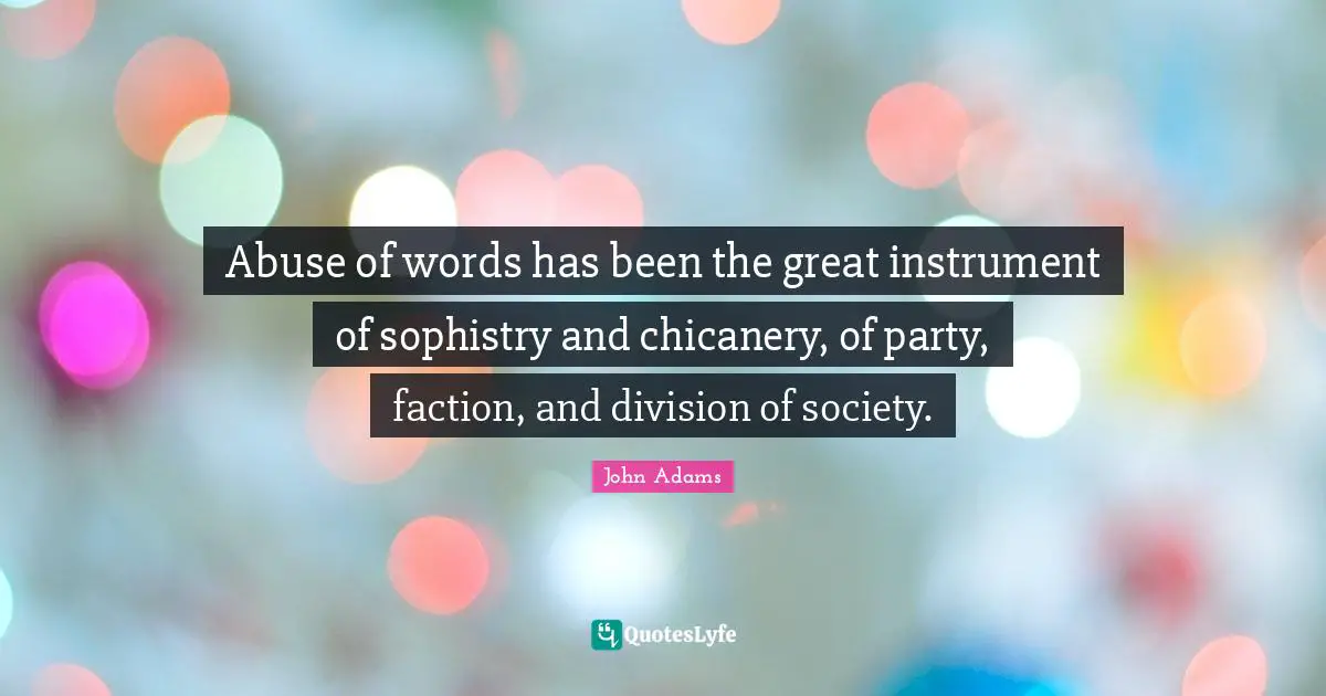 Party Quotes: "Abuse of words has been the great instrument of sophistry and chicanery, of party, faction, and division of society."