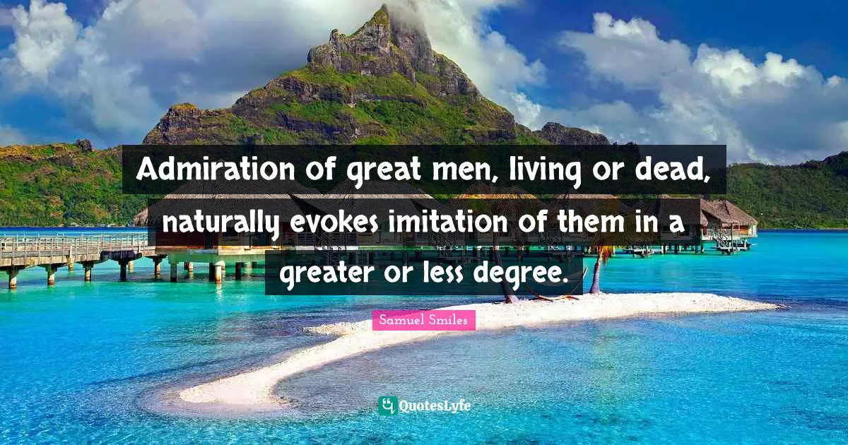 Admiration of great men, living or dead, naturally evokes imitation of them in a greater or less degree.