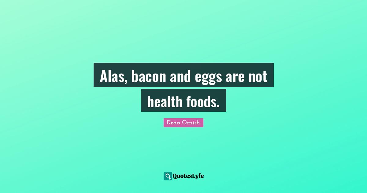 Bacon Quotes: "Alas, bacon and eggs are not health foods."