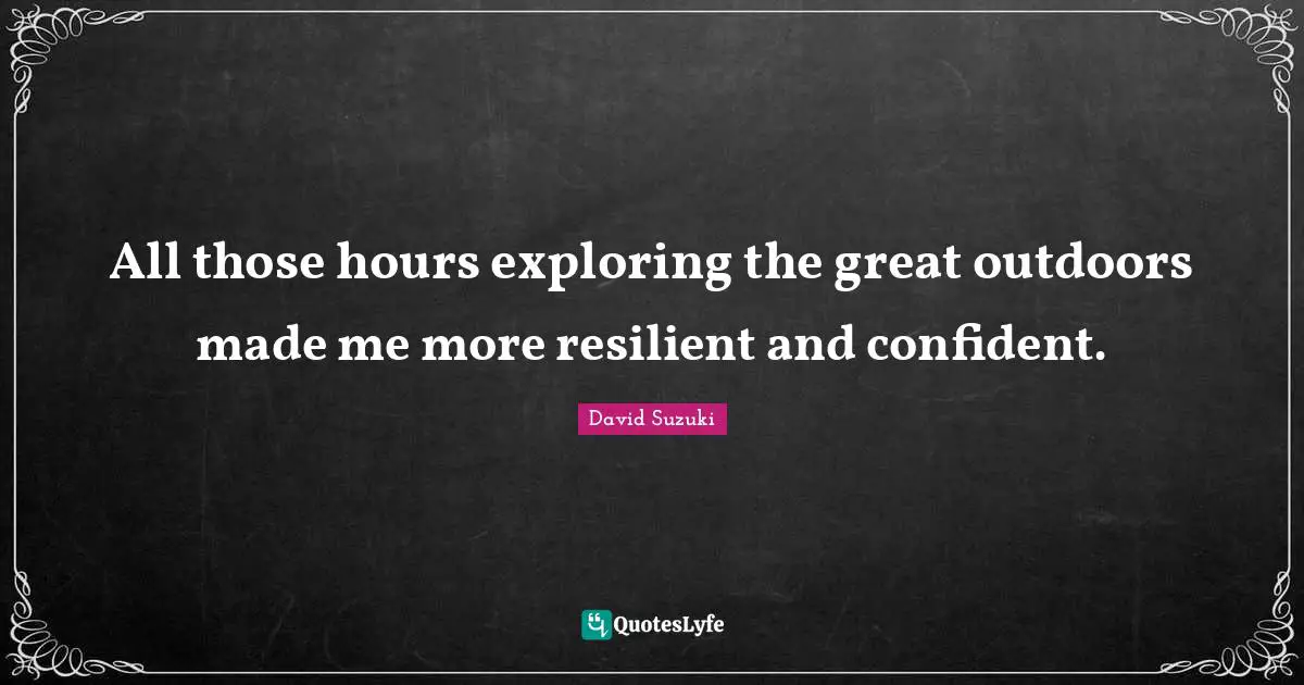 David Suzuki Quotes: "All those hours exploring the great outdoors made me more resilient and confident."