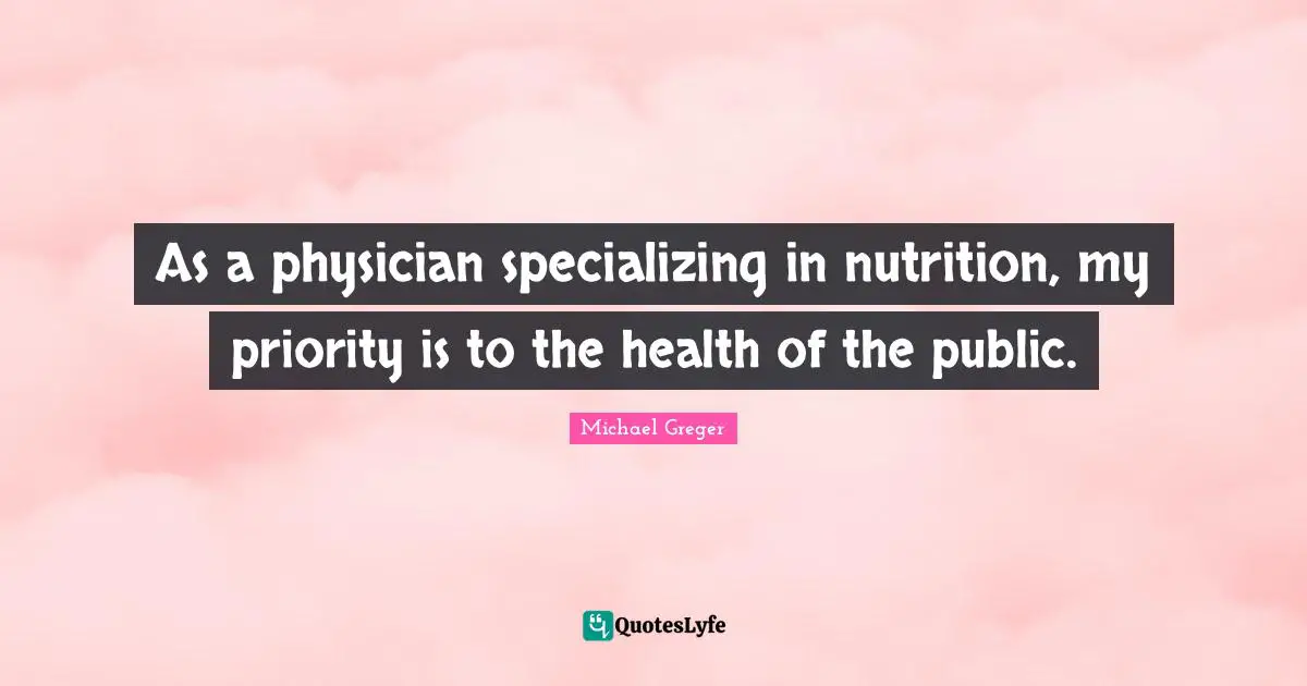 Michael Greger Quotes: "As a physician specializing in nutrition, my priority is to the health of the public."