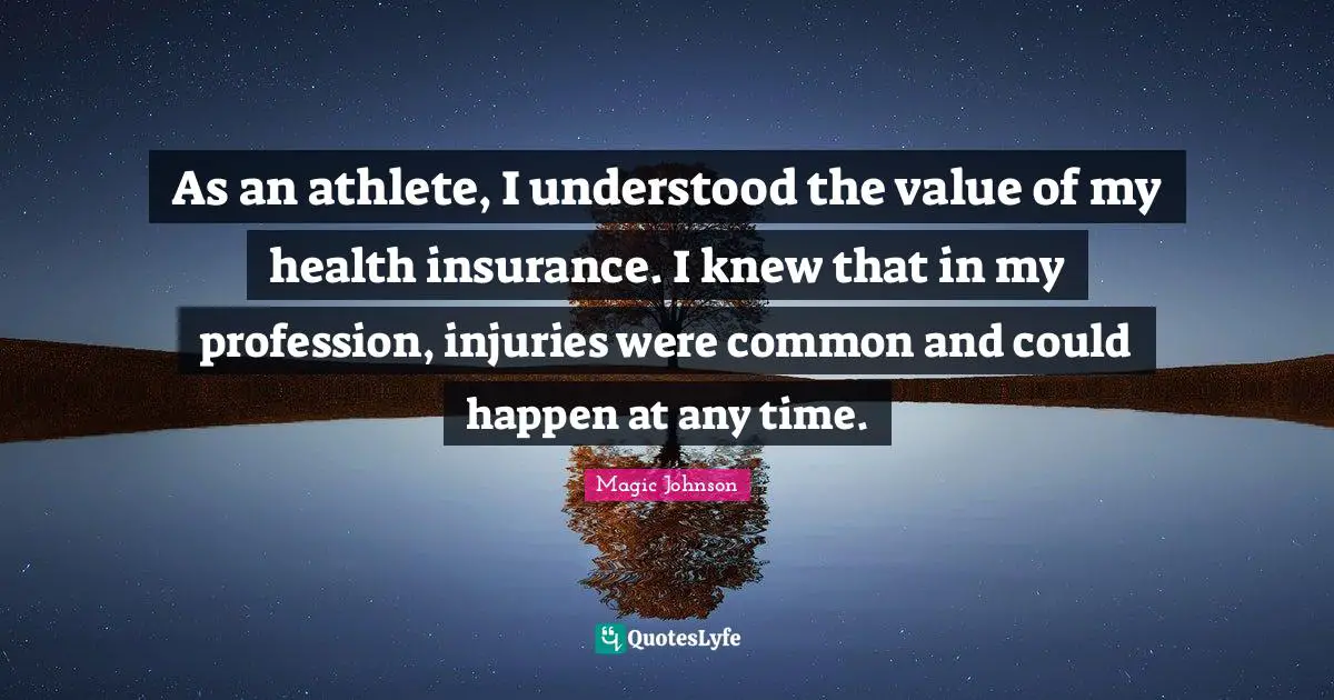 Magic Johnson Quotes: "As an athlete, I understood the value of my health insurance. I knew that in my profession, injuries were common and could happen at any time."