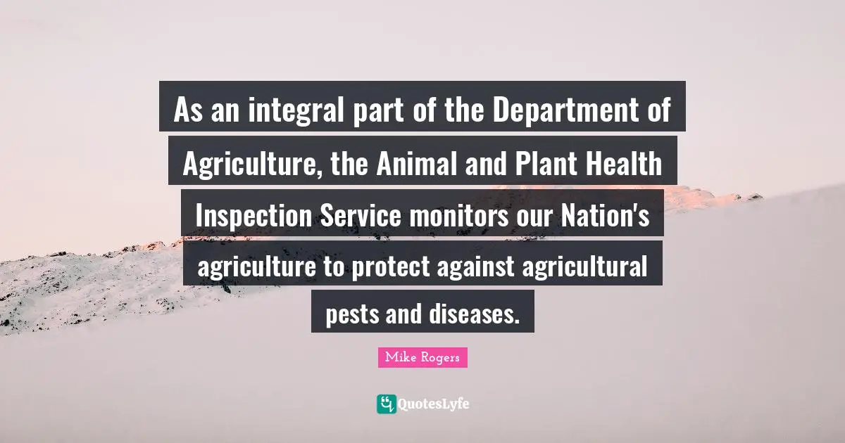 As an integral part of the Department of Agriculture, the Animal and Plant Health Inspection Service monitors our Nation's agriculture to protect against agricultural pests and diseases.
