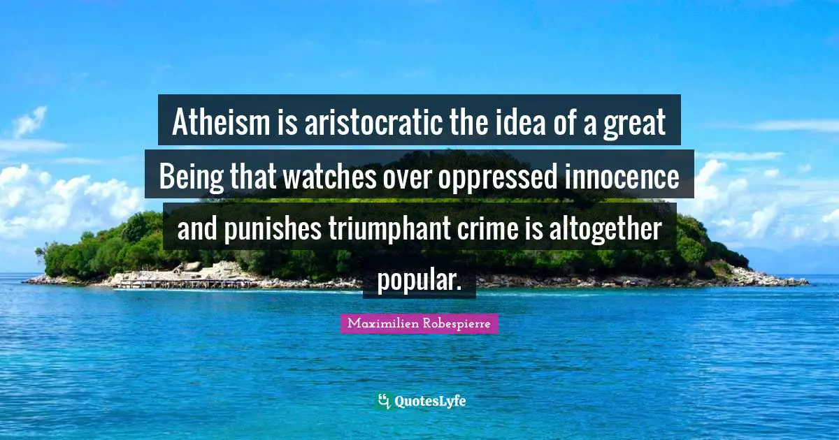 Atheism is aristocratic the idea of a great Being that watches over oppressed innocence and punishes triumphant crime is altogether popular.