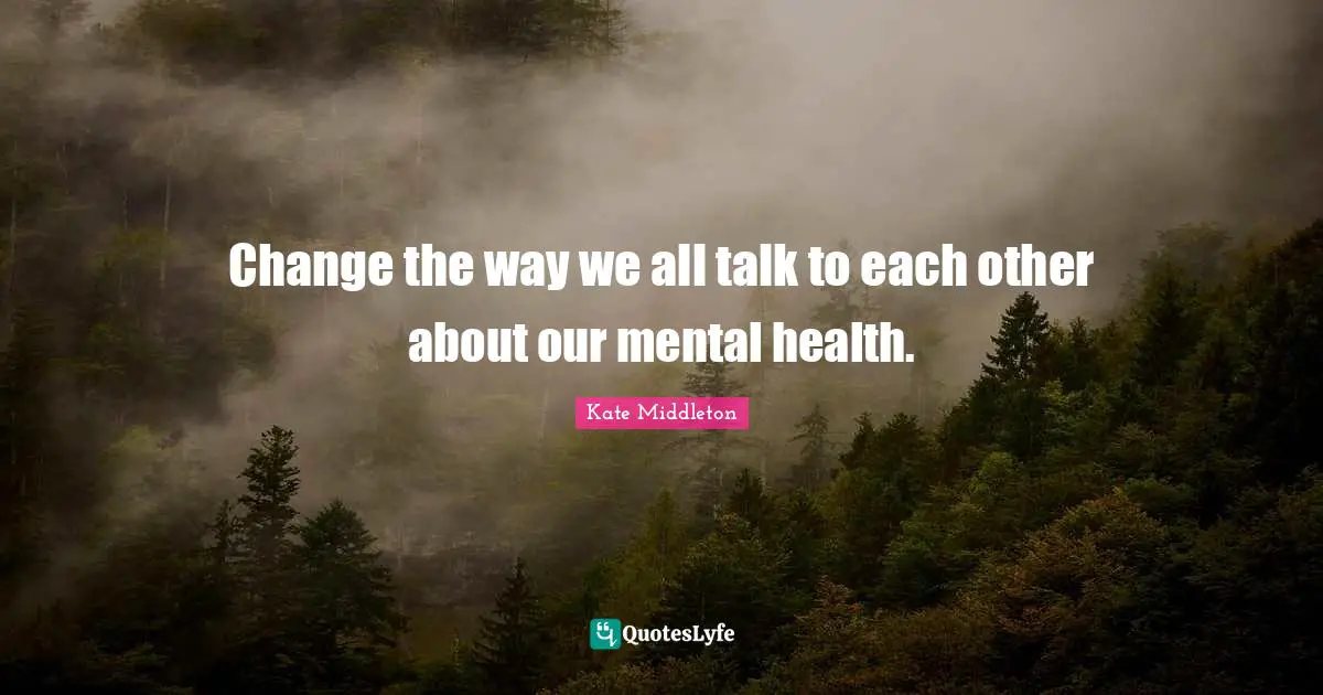 Change the way we all talk to each other about our mental health.