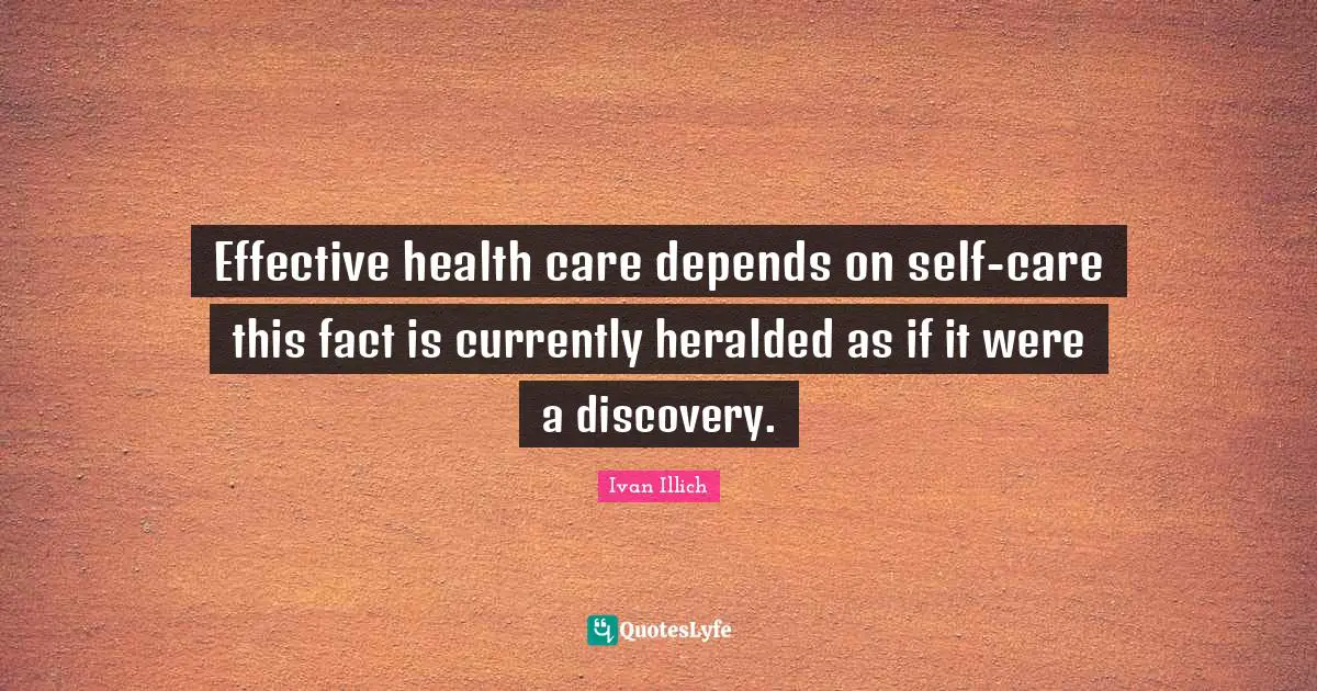 Effective health care depends on self-care this fact is currently heralded as if it were a discovery.