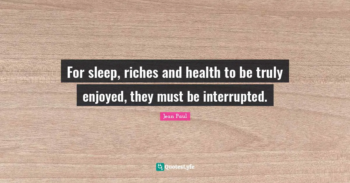 For sleep, riches and health to be truly enjoyed, they must be interrupted.