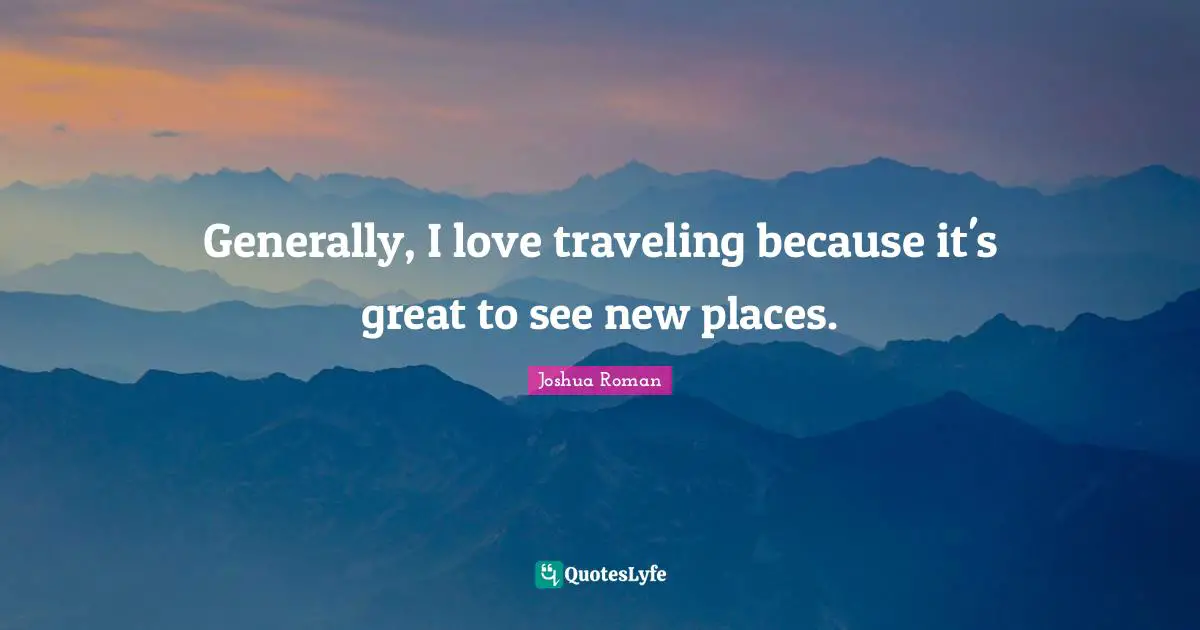 Joshua Roman Quotes: "Generally, I love traveling because it's great to see new places."