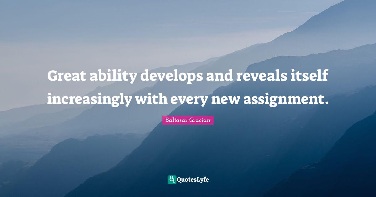 Assignment Quotes: "Great ability develops and reveals itself increasingly with every new assignment."