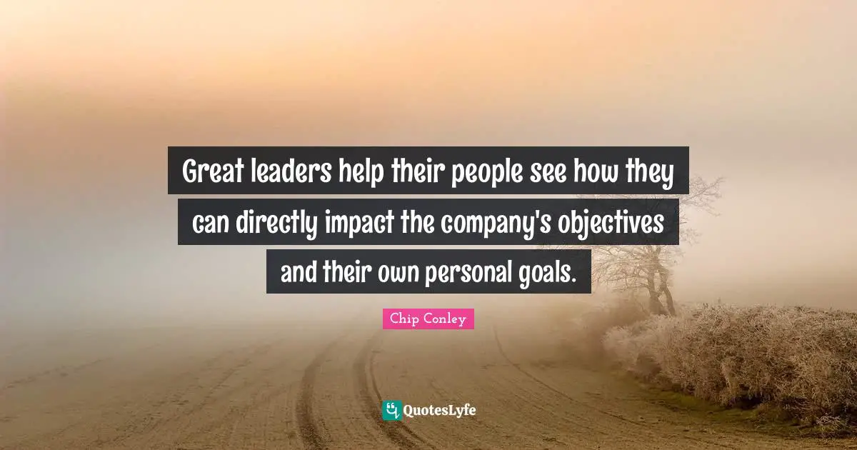 Great leaders help their people see how they can directly impact the company's objectives and their own personal goals.