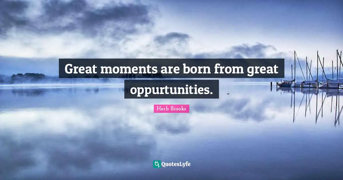 Herb Brooks Quotes: "Great moments are born from great oppurtunities."