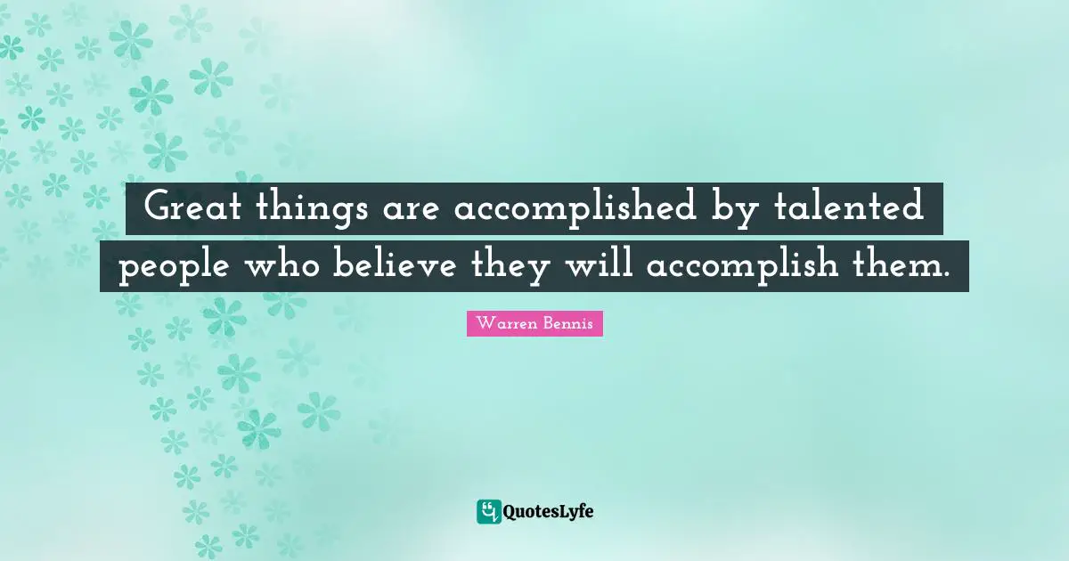 Great things are accomplished by talented people who believe they will accomplish them.