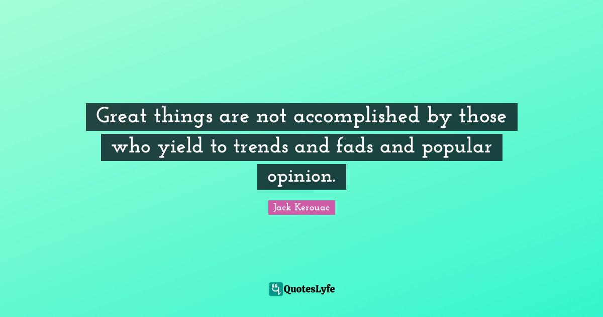 Do Great Things Quotes: "Great things are not accomplished by those who yield to trends and fads and popular opinion."