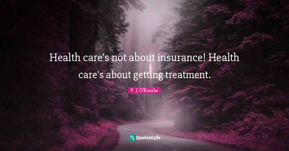 Health care's not about insurance! Health care's about getting treatment.