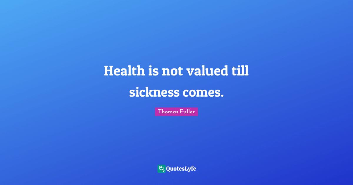 Health is not valued till sickness comes.