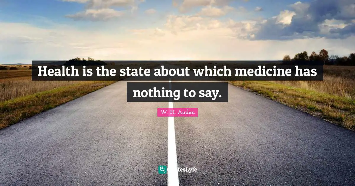 Health is the state about which medicine has nothing to say.