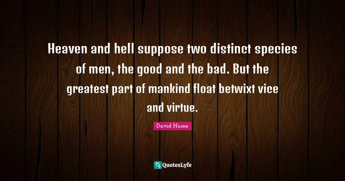 Heaven and hell suppose two distinct species of men, the good and the bad. But the greatest part of mankind float betwixt vice and virtue.