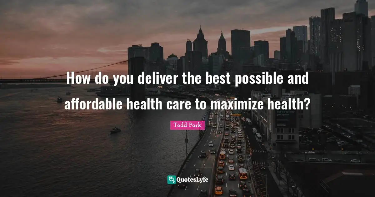 How do you deliver the best possible and affordable health care to maximize health?