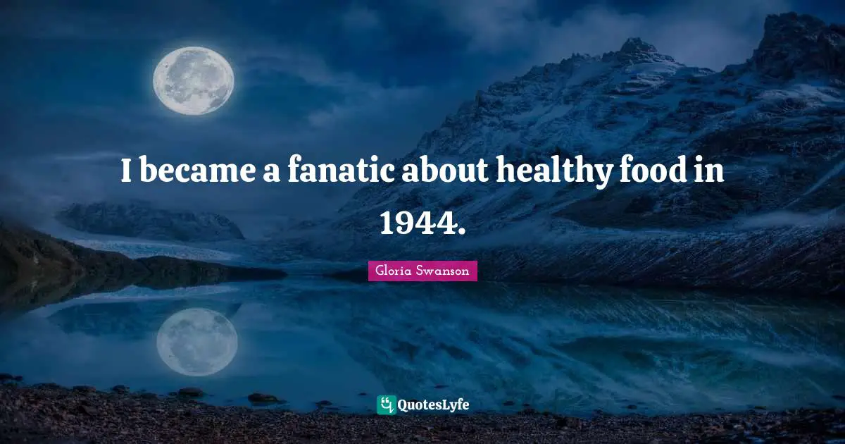 I became a fanatic about healthy food in 1944.