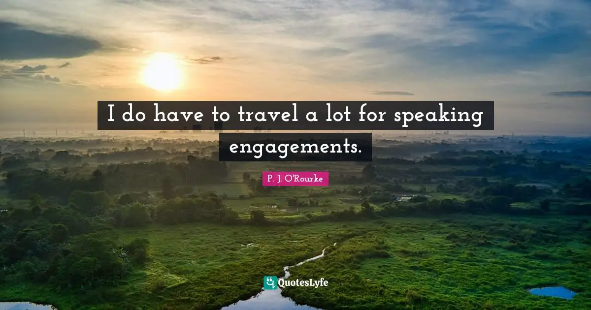 I do have to travel a lot for speaking engagements.