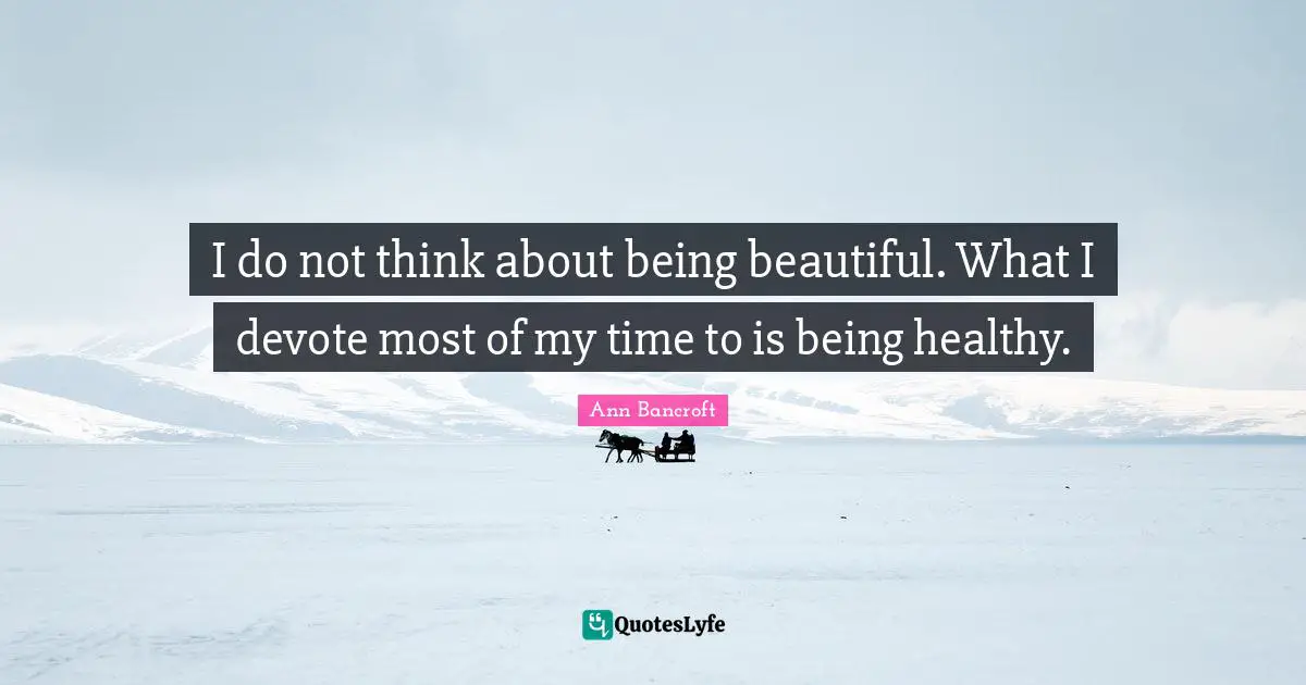 I do not think about being beautiful. What I devote most of my time to is being healthy.