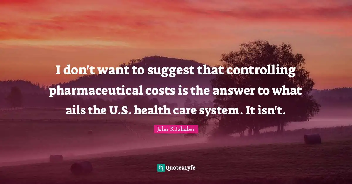 I don't want to suggest that controlling pharmaceutical costs is the answer to what ails the U.S. health care system. It isn't.