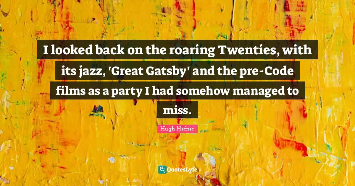 Hugh Hefner Quotes: "I looked back on the roaring Twenties, with its jazz, 'Great Gatsby' and the pre-Code films as a party I had somehow managed to miss."