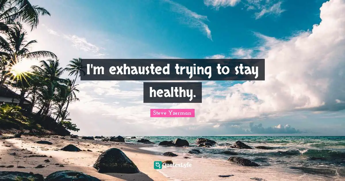 Steve Yzerman Quotes: I'm exhausted trying to stay healthy.
