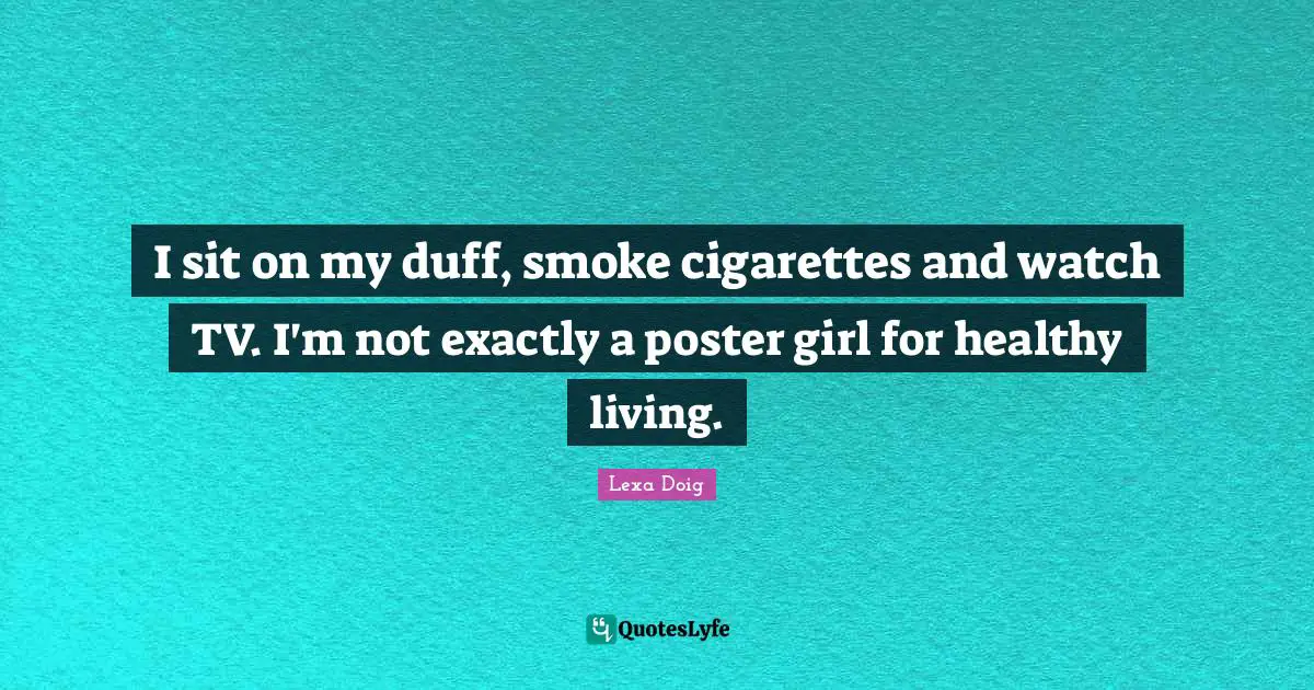 Healthy Living Quotes: "I sit on my duff, smoke cigarettes and watch TV. I'm not exactly a poster girl for healthy living."