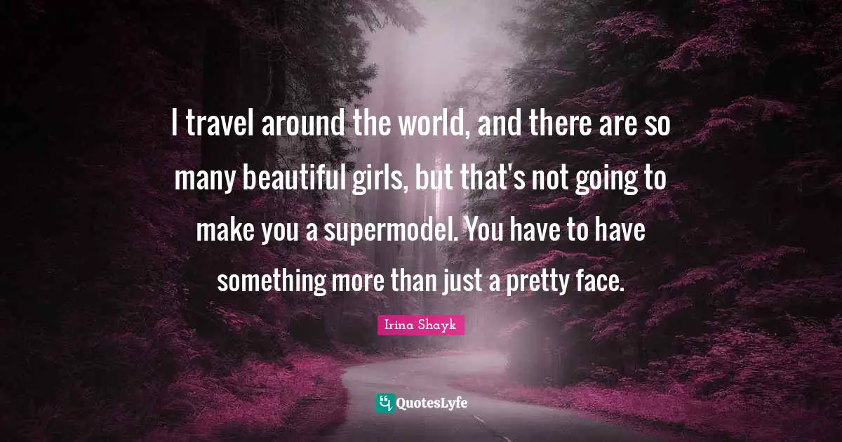 Irina Shayk Quotes: "I travel around the world, and there are so many beautiful girls, but that's not going to make you a supermodel. You have to have something more than just a pretty face."