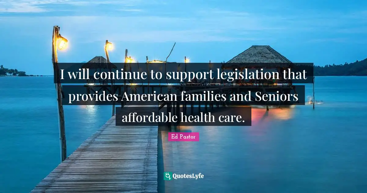I will continue to support legislation that provides American families and Seniors affordable health care.