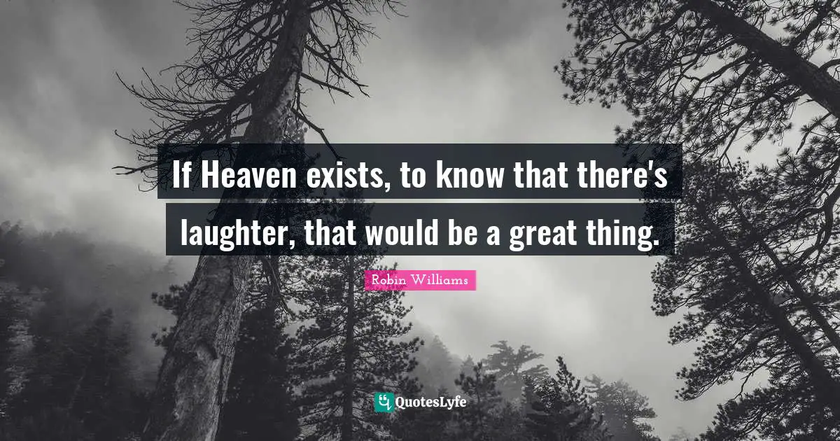 Robin Williams Quotes: If Heaven exists, to know that there's laughter, that would be a great thing.