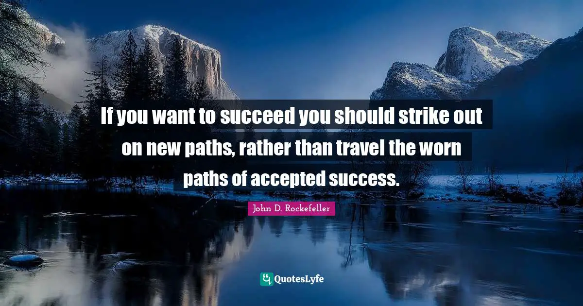 John D. Rockefeller Quotes: "If you want to succeed you should strike out on new paths, rather than travel the worn paths of accepted success."