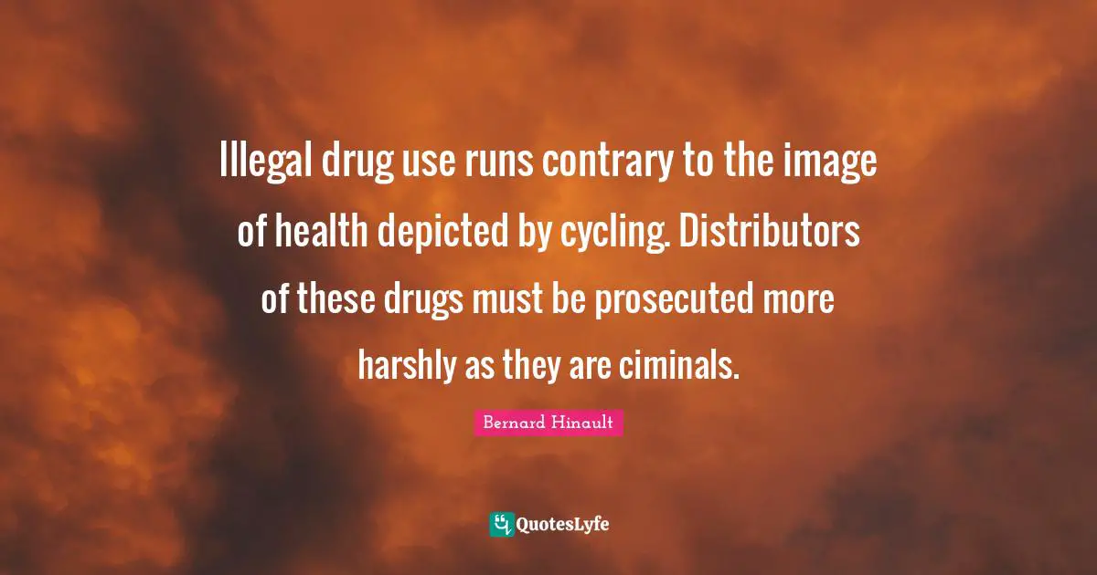 Illegal drug use runs contrary to the image of health depicted by cycling. Distributors of these drugs must be prosecuted more harshly as they are ciminals.