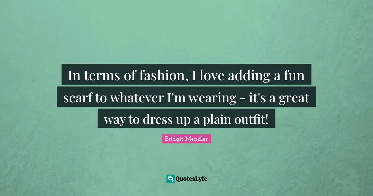 Dress Quotes: "In terms of fashion, I love adding a fun scarf to whatever I'm wearing - it's a great way to dress up a plain outfit!"