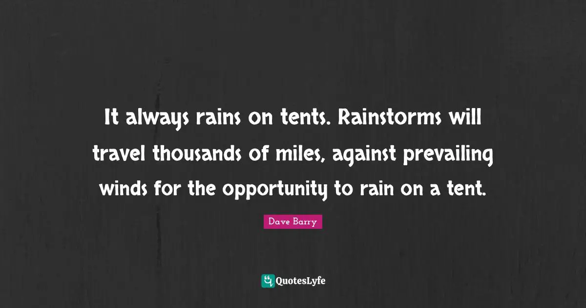 It always rains on tents. Rainstorms will travel thousands of miles, against prevailing winds for the opportunity to rain on a tent.