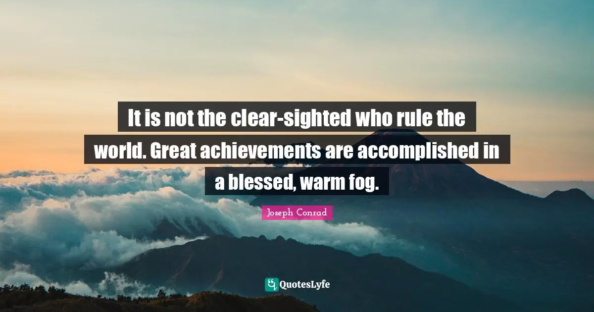 Blessed Quotes: "It is not the clear-sighted who rule the world. Great achievements are accomplished in a blessed, warm fog."