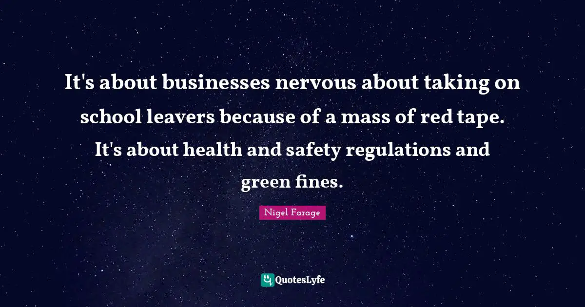 Safety Quotes: "It's about businesses nervous about taking on school leavers because of a mass of red tape. It's about health and safety regulations and green fines."