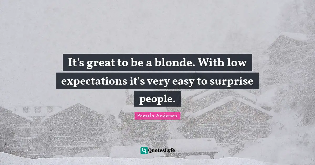 It's great to be a blonde. With low expectations it's very easy to surprise people.