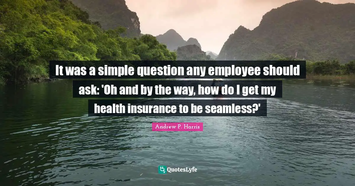 It was a simple question any employee should ask: 'Oh and by the way, how do I get my health insurance to be seamless?'