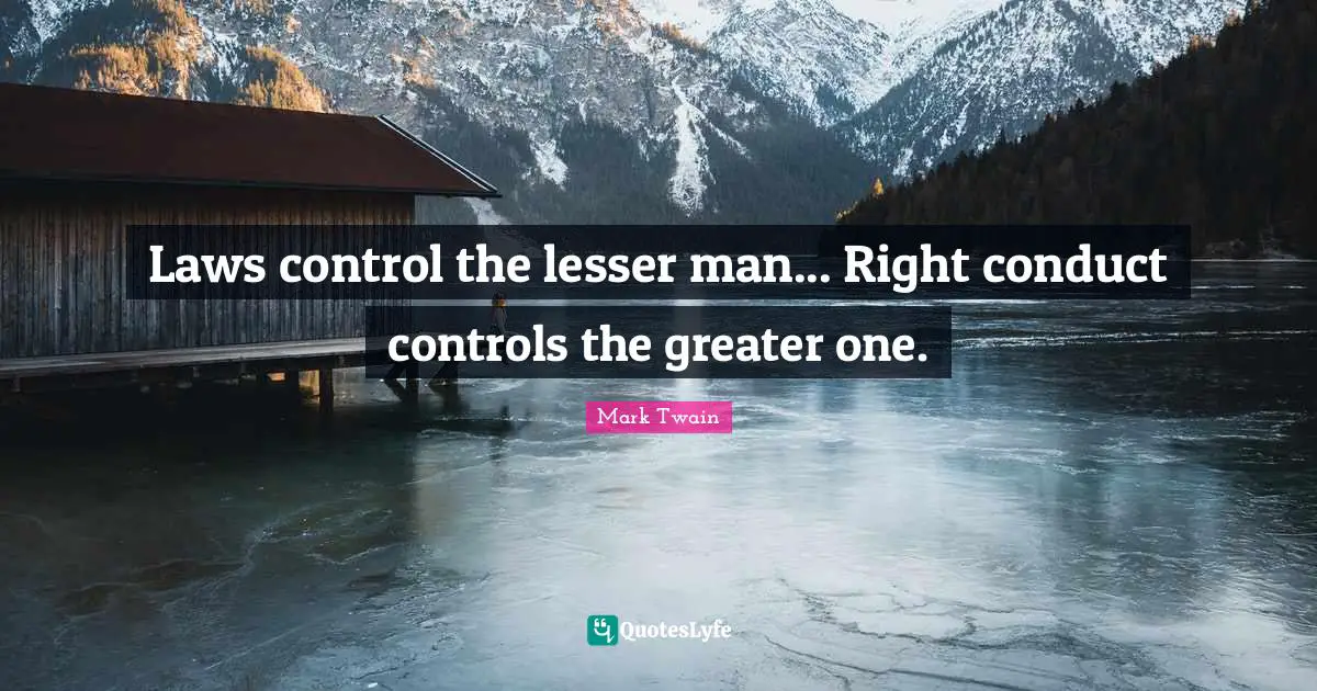 Laws control the lesser man... Right conduct controls the greater one.