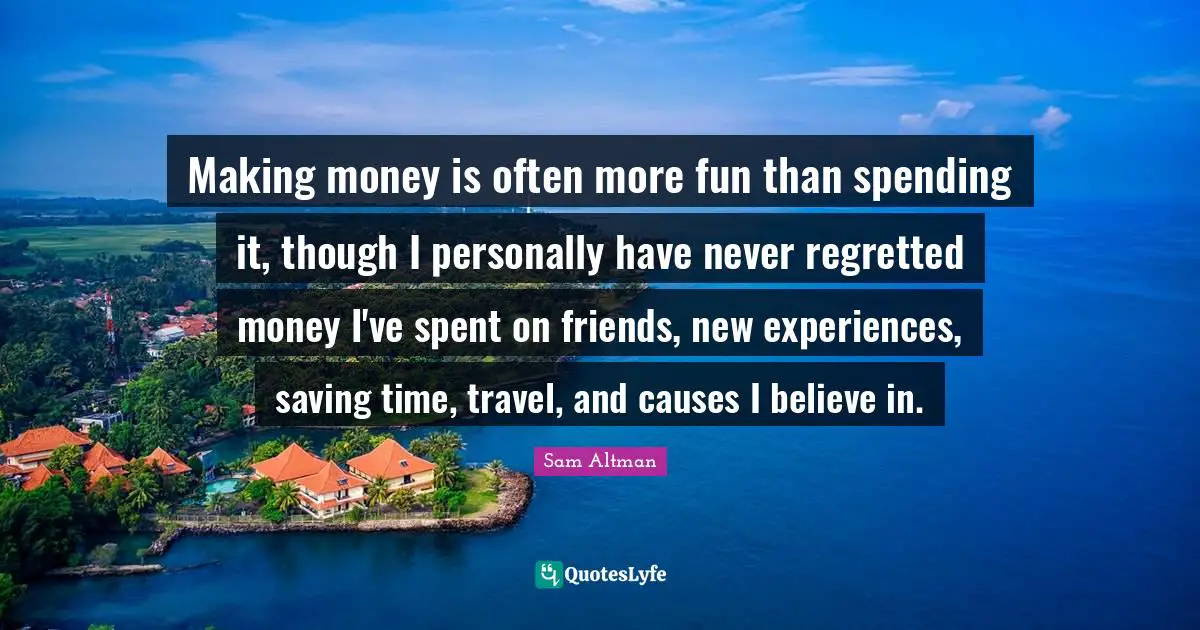 Making money is often more fun than spending it, though I personally have never regretted money I've spent on friends, new experiences, saving time, travel, and causes I believe in.
