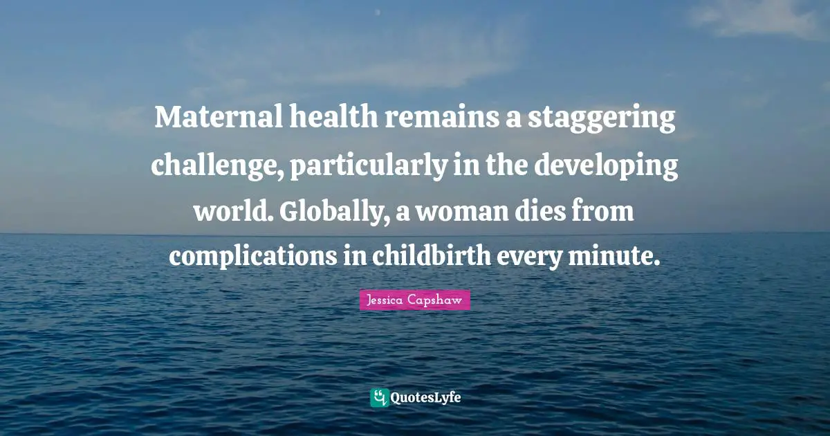 Maternal health remains a staggering challenge, particularly in the developing world. Globally, a woman dies from complications in childbirth every minute.